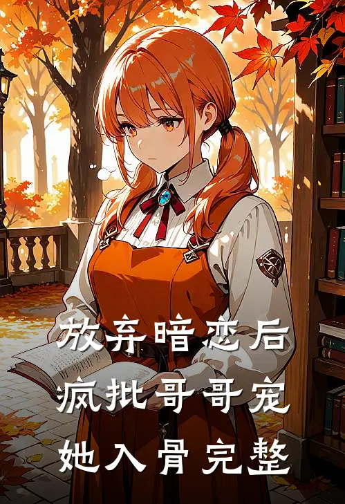 放弃暗恋后，疯批哥哥宠她入骨完整
