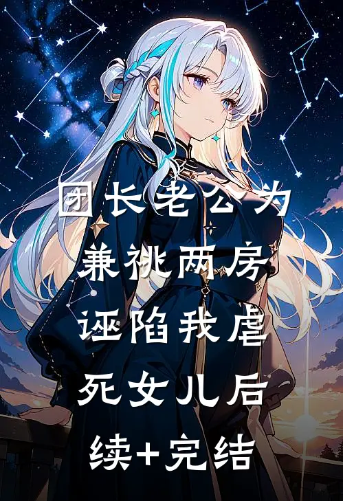 团长老公为兼祧两房，诬陷我虐死女儿后续+完结