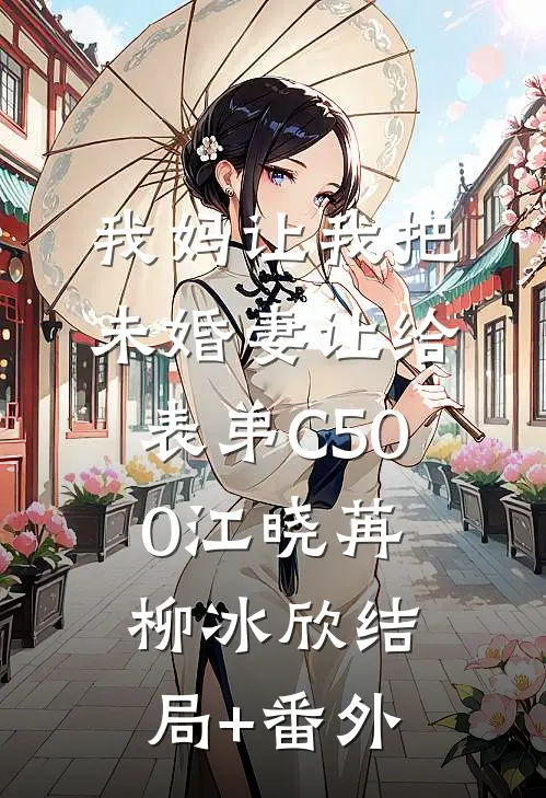 我妈让我把未婚妻让给表弟C500江晓苒柳冰欣结局+番外
