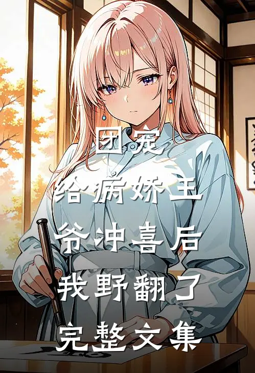 团宠：给病娇王爷冲喜后我野翻了完整文集