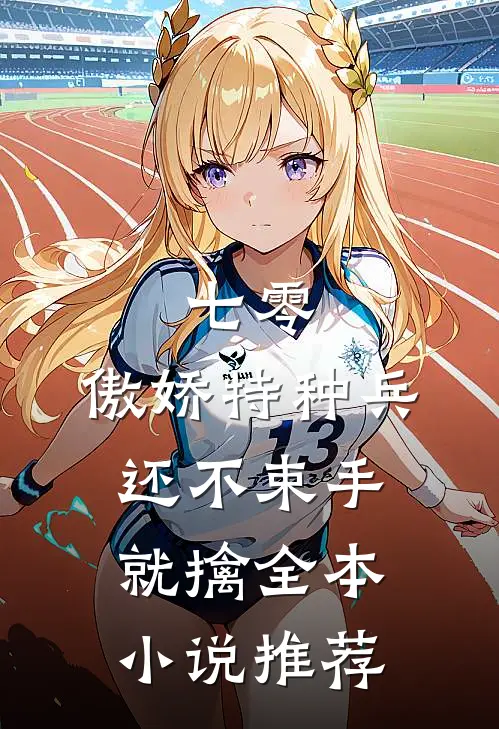 七零：傲娇特种兵还不束手就擒全本小说推荐