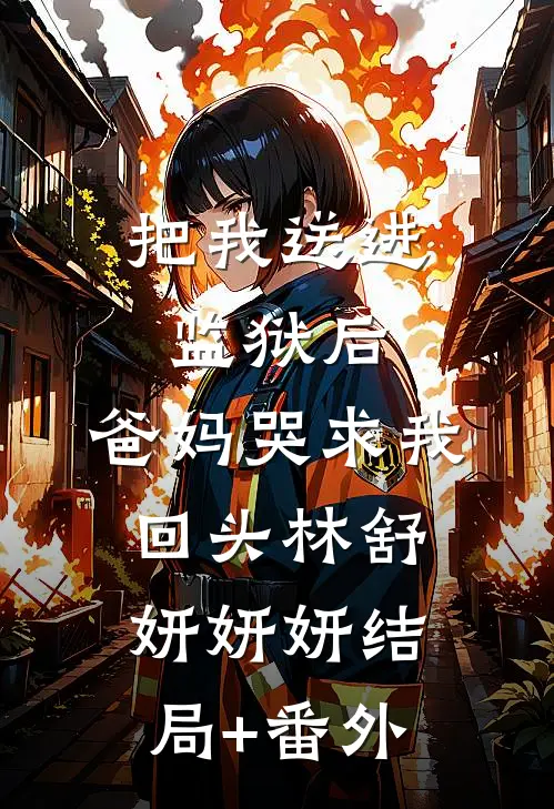 把我送进监狱后，爸妈哭求我回头林舒妍妍妍结局+番外