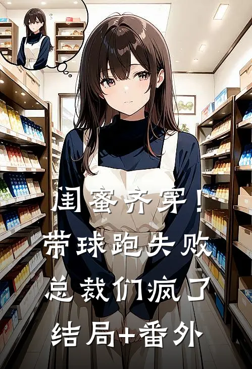 闺蜜齐穿！带球跑失败总裁们疯了结局+番外