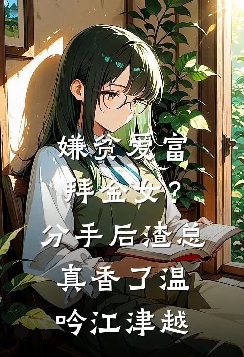 嫌贫爱富拜金女？分手后渣总真香了温吟江津越