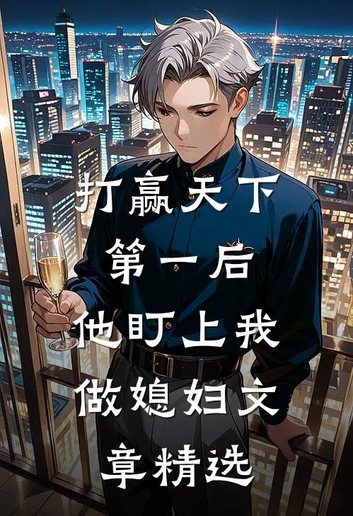 打赢天下第一后，他盯上我做媳妇文章精选