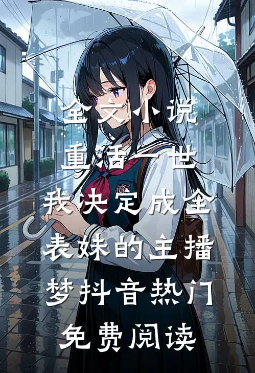 全文小说重活一世，我决定成全表妹的主播梦抖音热门免费阅读