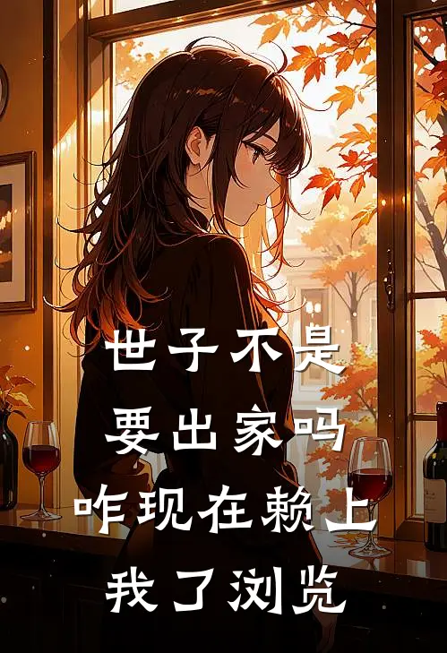 世子不是要出家吗，咋现在赖上我了浏览