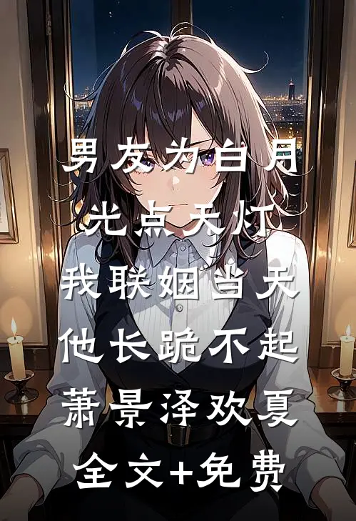 男友为白月光点天灯，我联姻当天他长跪不起萧景泽欢夏全文+免费