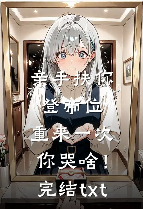 亲手扶你登帝位，重来一次你哭啥！完结txt