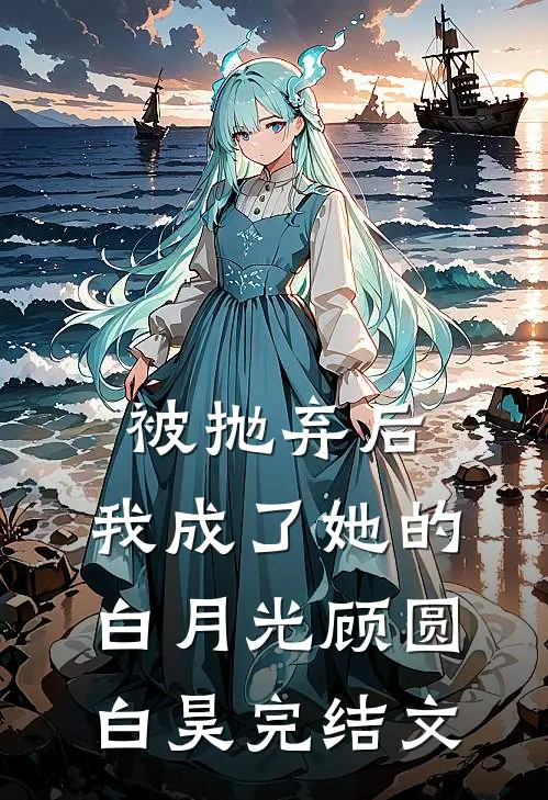 被抛弃后，我成了她的白月光顾圆白昊完结文