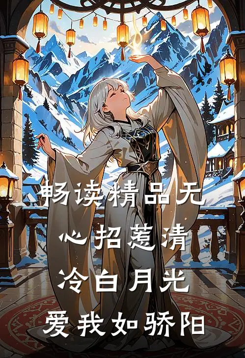 畅读精品无心招惹清冷白月光，爱我如骄阳