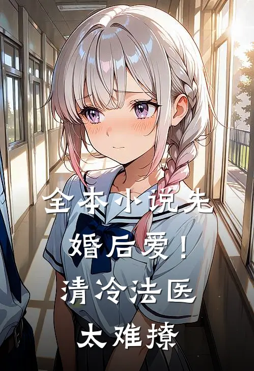 全本小说先婚后爱！清冷法医太难撩