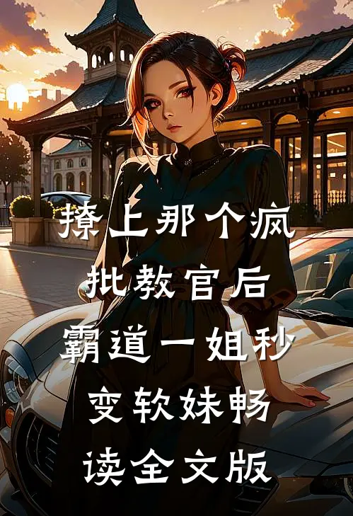 撩上那个疯批教官后，霸道一姐秒变软妹畅读全文版