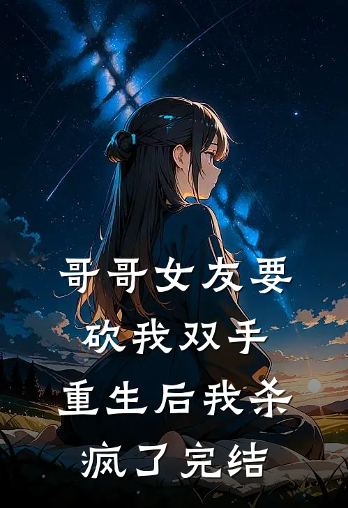 哥哥女友要砍我双手，重生后我杀疯了完结