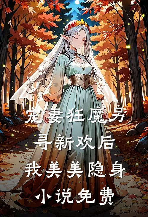 宠妻狂魔另寻新欢后，我美美隐身小说免费