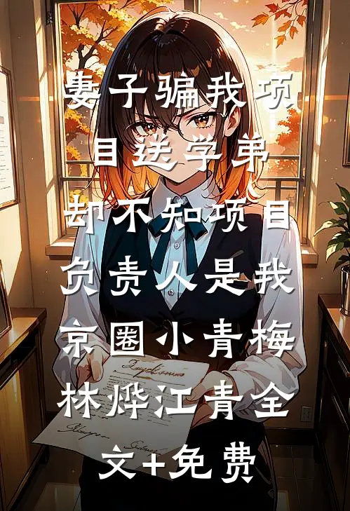 妻子骗我项目送学弟，却不知项目负责人是我京圈小青梅林烨江青全文+免费