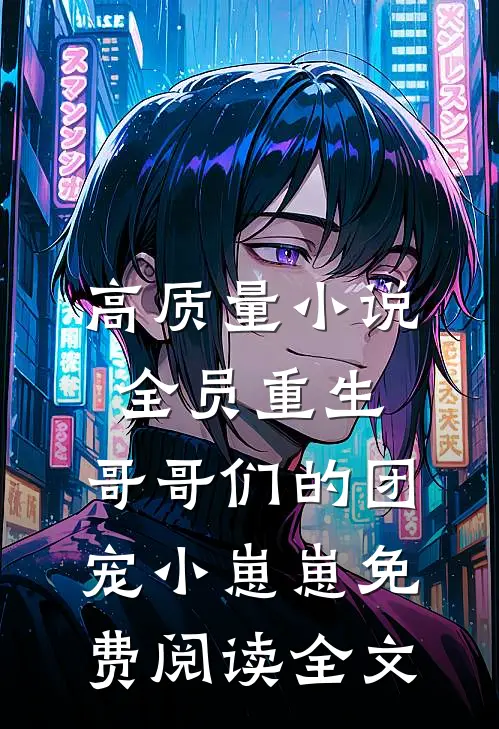 高质量小说全员重生:哥哥们的团宠小崽崽免费阅读全文