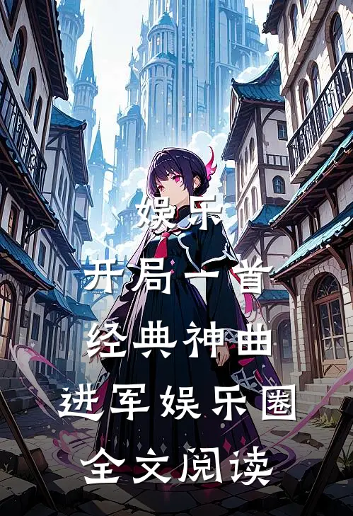 娱乐：开局一首经典神曲，进军娱乐圈全文阅读