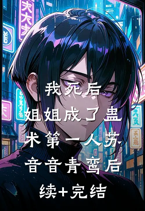 我死后，姐姐成了蛊术第一人苏音音青鸾后续+完结