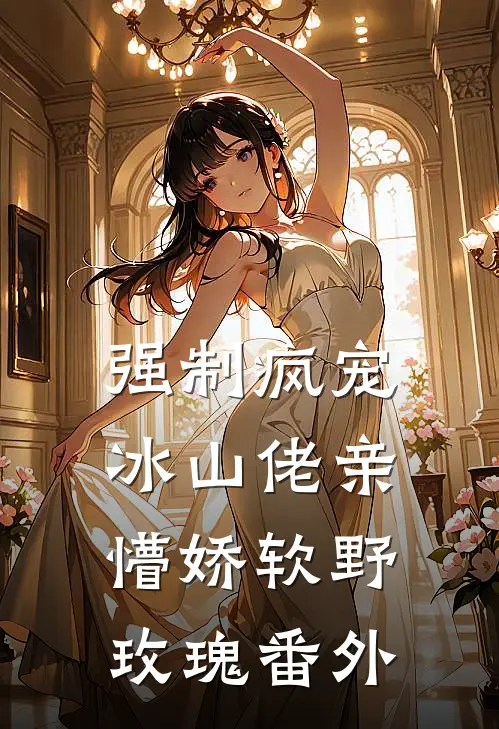 强制疯宠，冰山佬亲懵娇软野玫瑰 番外