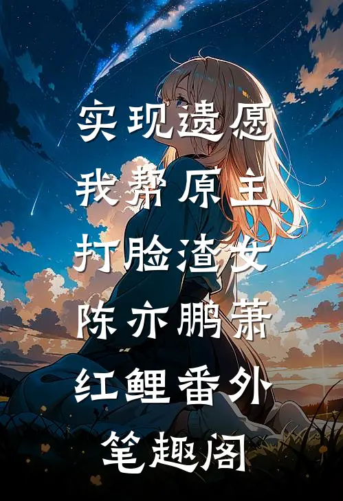 实现遗愿，我帮原主打脸渣女：陈亦鹏萧红鲤番外笔趣阁