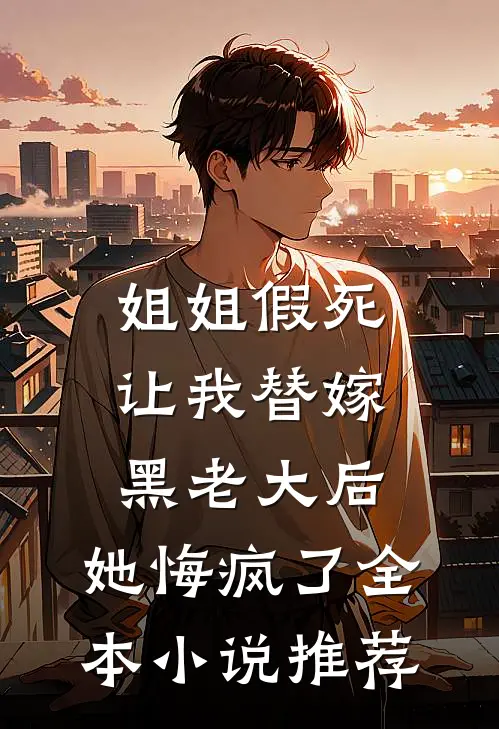 姐姐假死让我替嫁黑老大后，她悔疯了全本小说推荐
