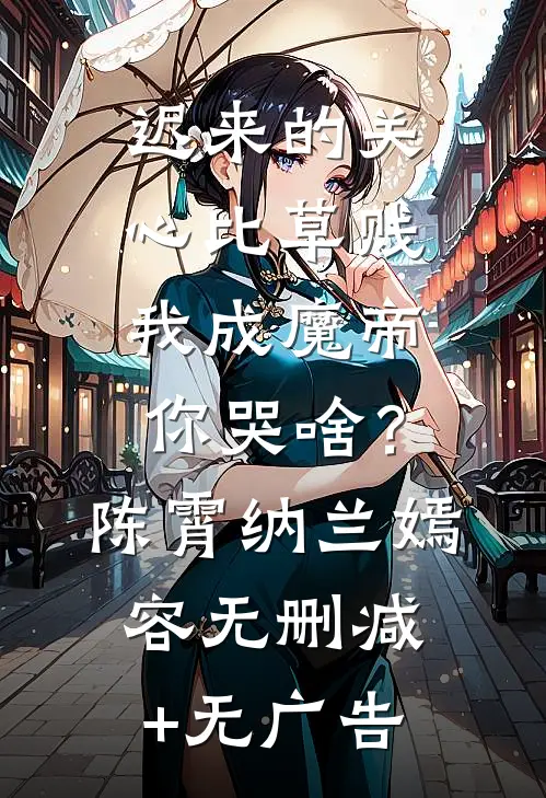 迟来的关心比草贱，我成魔帝你哭啥？陈霄纳兰嫣容无删减+无广告