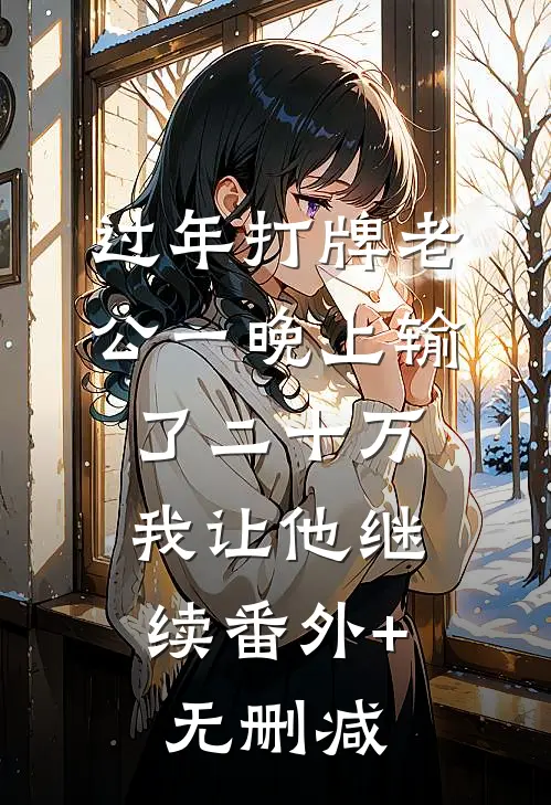 过年打牌老公一晚上输了二十万，我让他继续番外+无删减