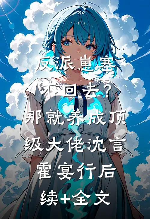 反派崽塞不回去？那就养成顶级大佬沈言霍宴行后续+全文