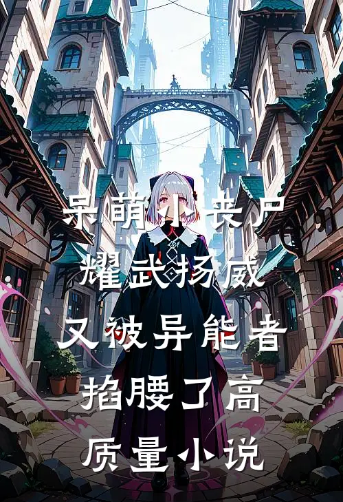 呆萌小丧尸耀武扬威，又被异能者掐腰了高质量小说