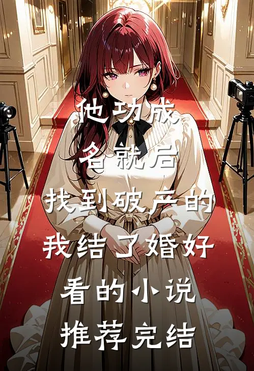 他功成名就后，找到破产的我结了婚好看的小说推荐完结