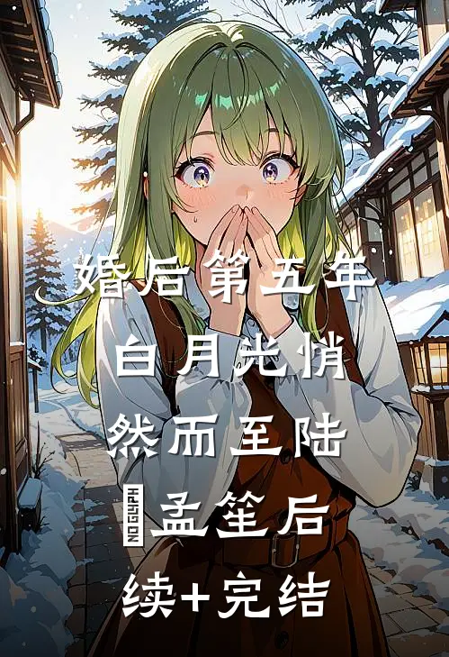 婚后第五年，白月光悄然而至陆洐孟笙后续+完结