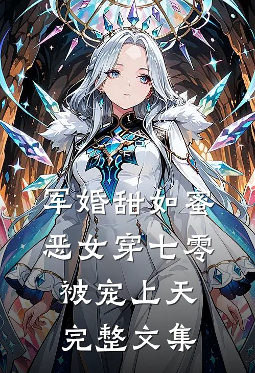 军婚甜如蜜，恶女穿七零被宠上天完整文集