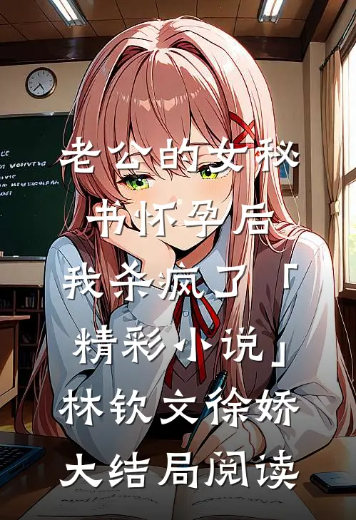 老公的女秘书怀孕后，我杀疯了「精彩小说」林钦文徐娇大结局阅读