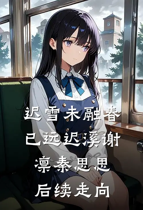 迟雪未融春已远迟溪谢凛秦思思后续走向