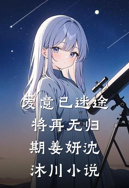 爱意已迷途，将再无归期姜妍沈沐川小说