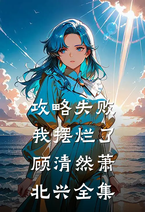 攻略失败，我摆烂了顾清然萧北兴全集