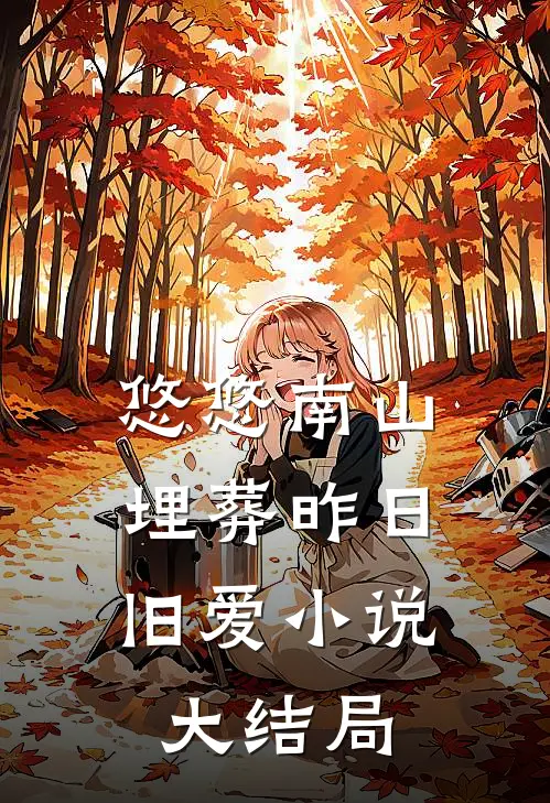 悠悠南山，埋葬昨日旧爱小说大结局