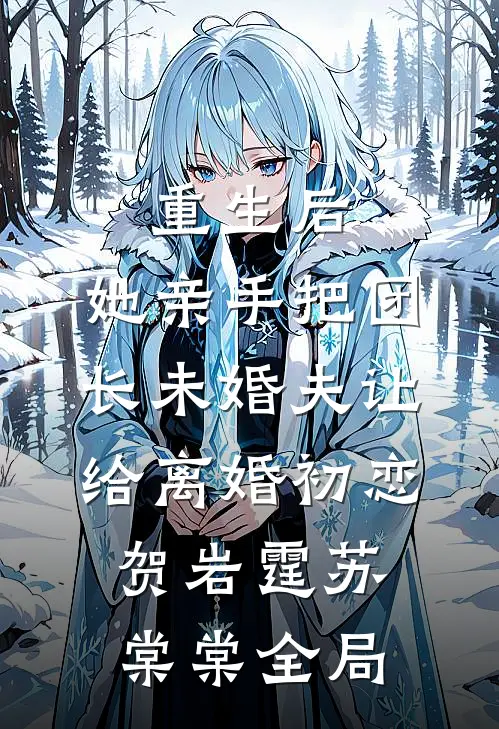 重生后，她亲手把团长未婚夫让给离婚初恋贺岩霆苏棠棠全局