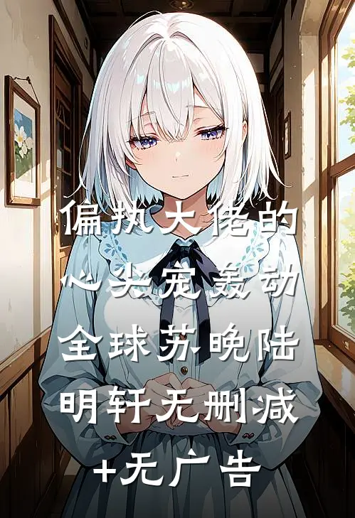 偏执大佬的心尖宠轰动全球苏晚陆明轩无删减+无广告