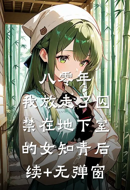 八零年，我放走了囚禁在地下室的女知青后续+无弹窗