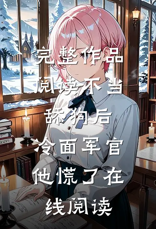 完整作品阅读不当舔狗后,冷面军官他慌了在线阅读