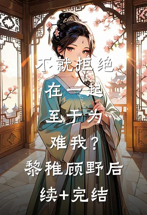 不就拒绝在一起，至于为难我？黎稚顾野后续+完结