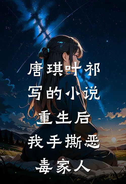 唐琪叶祁写的小说重生后，我手撕恶毒家人