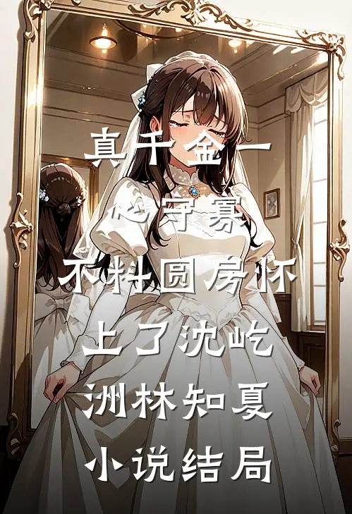 真千金一心守寡，不料圆房怀上了沈屹洲林知夏小说结局