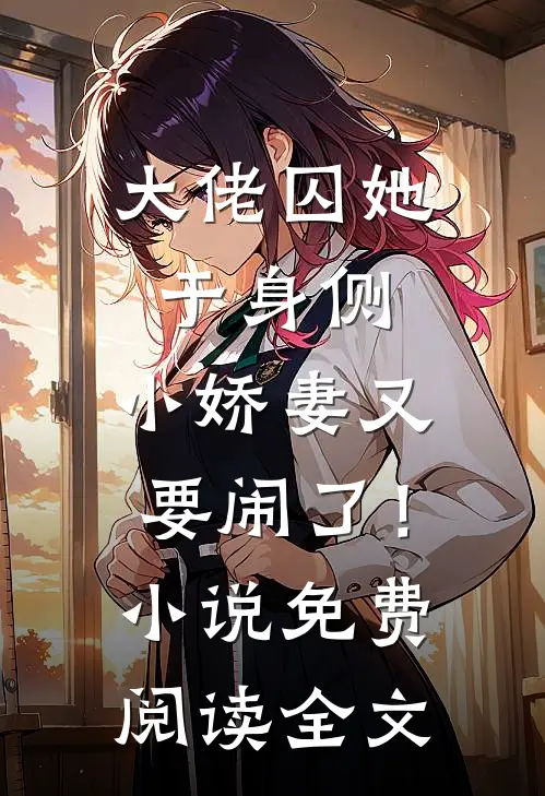 大佬囚她于身侧，小娇妻又要闹了！小说免费阅读全文