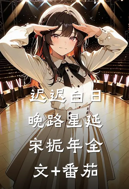迟迟白日晚路星延宋栀年全文+番茄