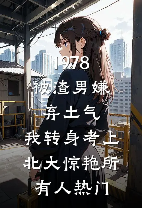 1978：被渣男嫌弃土气，我转身考上北大惊艳所有人热门