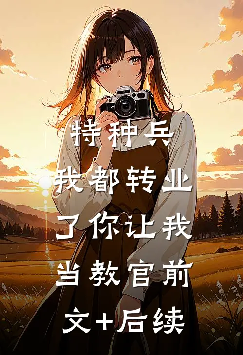 特种兵：我都转业了你让我当教官前文+后续