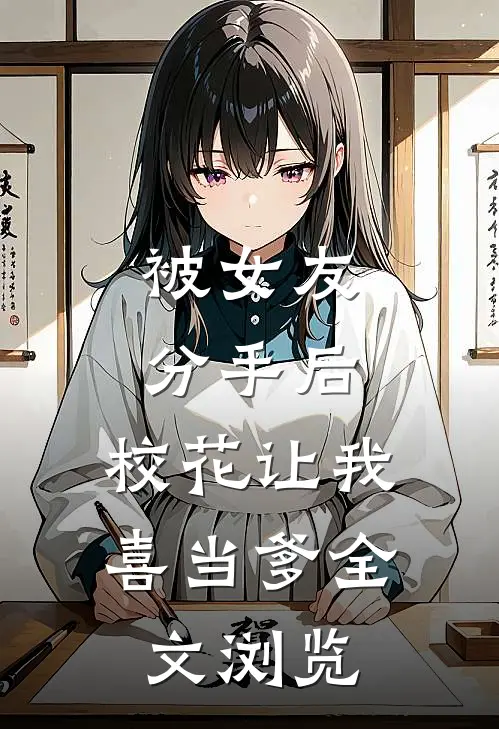 被女友分手后，校花让我喜当爹全文浏览
